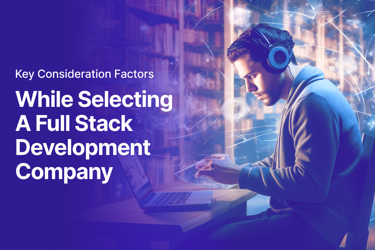 Key Consideration Factors While Selecting A Full Stack Development Company